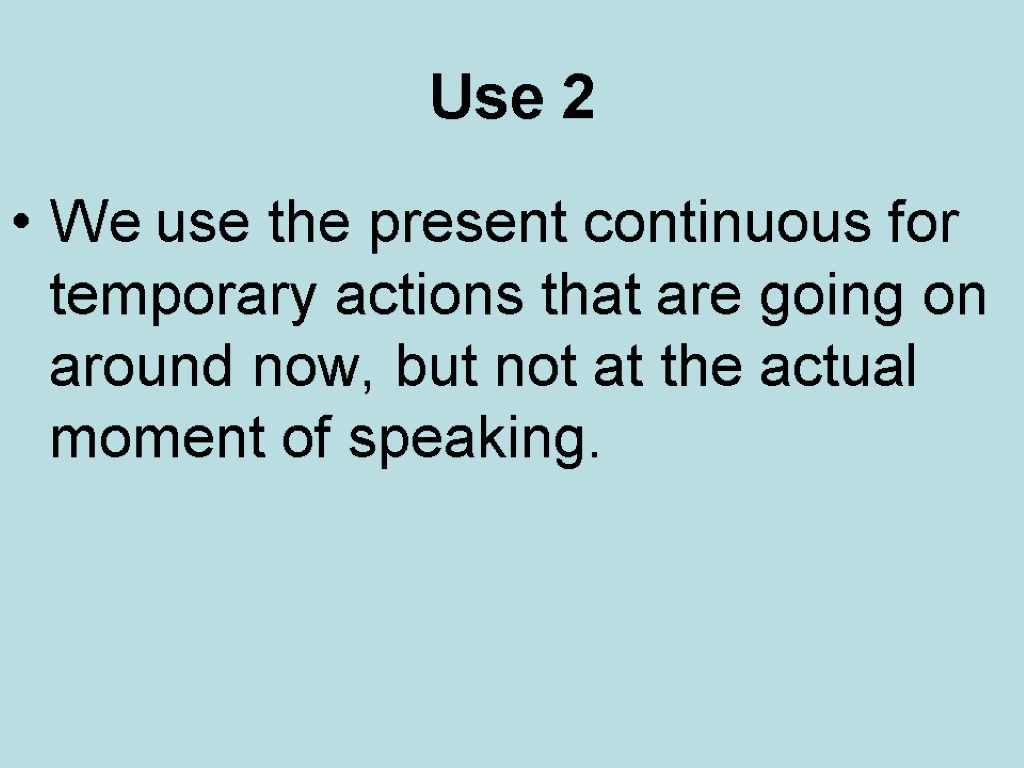 Use 2 We use the present continuous for temporary actions that are going on